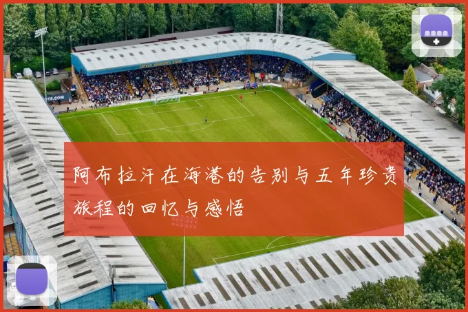 阿布拉汗在海港的告别与五年珍贵旅程的回忆与感悟