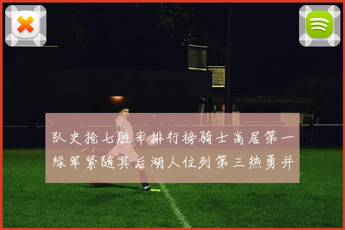 队史抢七胜率排行榜骑士高居第一绿军紧随其后湖人位列第三热勇并列第七