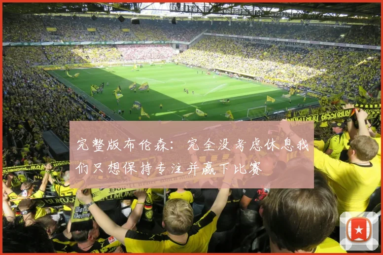 完整版布伦森：完全没考虑休息我们只想保持专注并赢下比赛