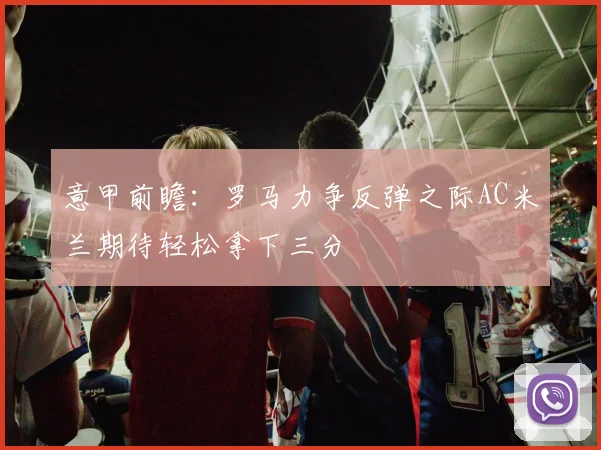 意甲前瞻：罗马力争反弹之际AC米兰期待轻松拿下三分