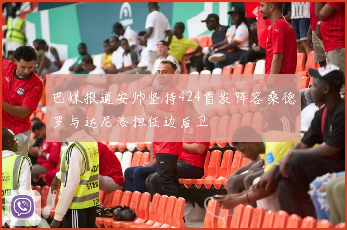 巴媒报道安帅坚持424首发阵容桑德罗与达尼洛担任边后卫
