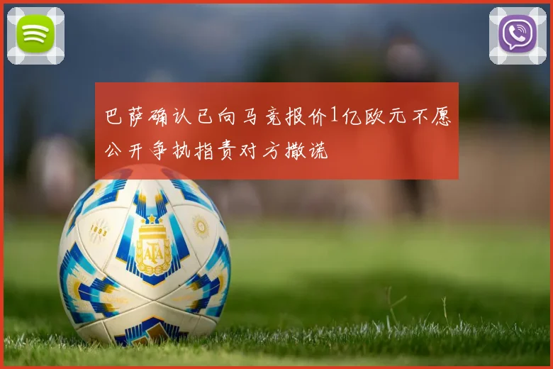 巴萨确认已向马竞报价1亿欧元不愿公开争执指责对方撒谎