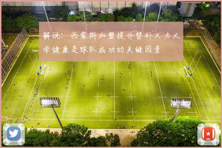 解说：西蒙斯加盟提升替补火力大帝健康是球队成功的关键因素