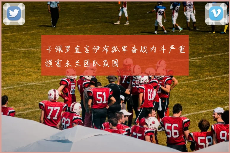 卡佩罗直言伊布孤军奋战内斗严重损害米兰团队氛围